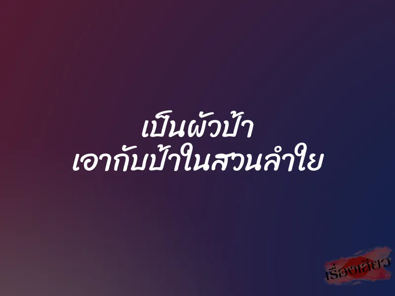 เป็นผัวป้า เอากับป้าในสวนลำใย