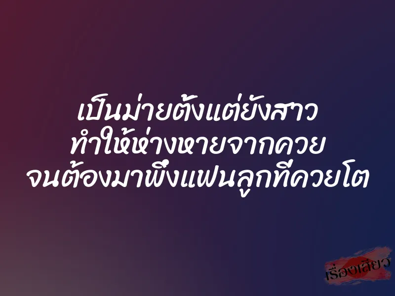เป็นม่ายตั้งแต่ยังสาว ทำให้ห่างหายจากควย จนต้องมาพึ่งแฟนลูกที่ควยโต