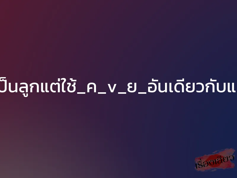 เป็นลูกแต่ใช้_ค_v_ย_อันเดียวกับแม่