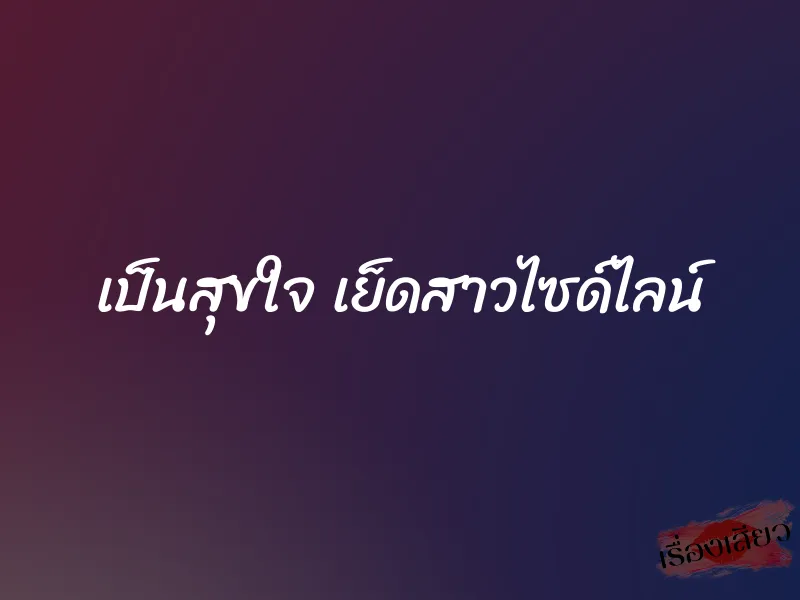 เป็นสุขใจ เย็ดสาวไซด์ไลน์