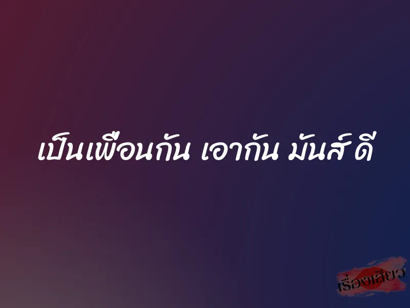 เป็นเพื่อนกัน เอากัน มันส์ ดี
