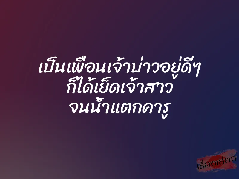 เป็นเพื่อนเจ้าบ่าวอยู่ดีๆ ก็ได้เย็ดเจ้าสาว จนน้ำแตกคารู