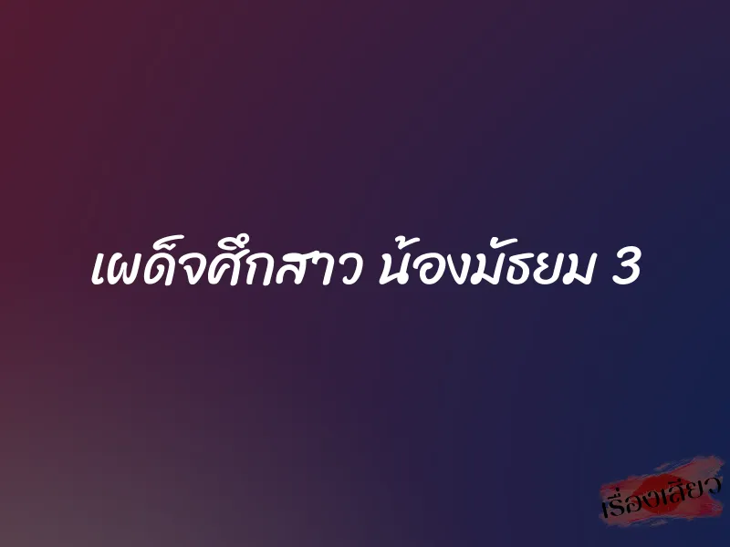 เผด็จศึกสาว น้องมัธยม 3