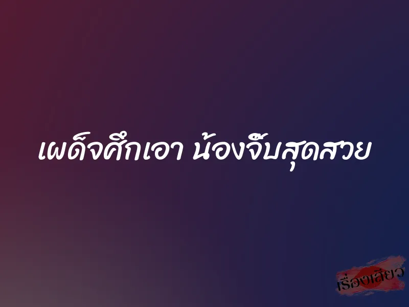 เผด็จศึกเอา น้องจิ๊บสุดสวย