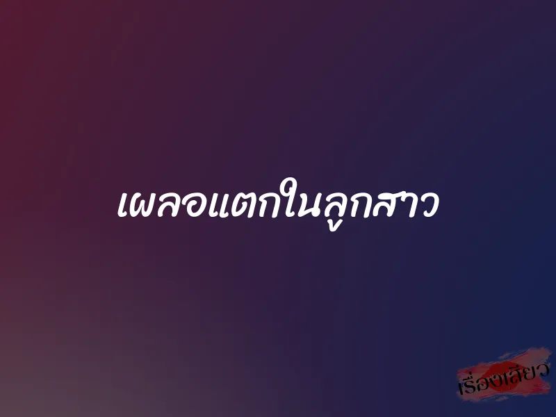 เผลอแตกในลูกสาว