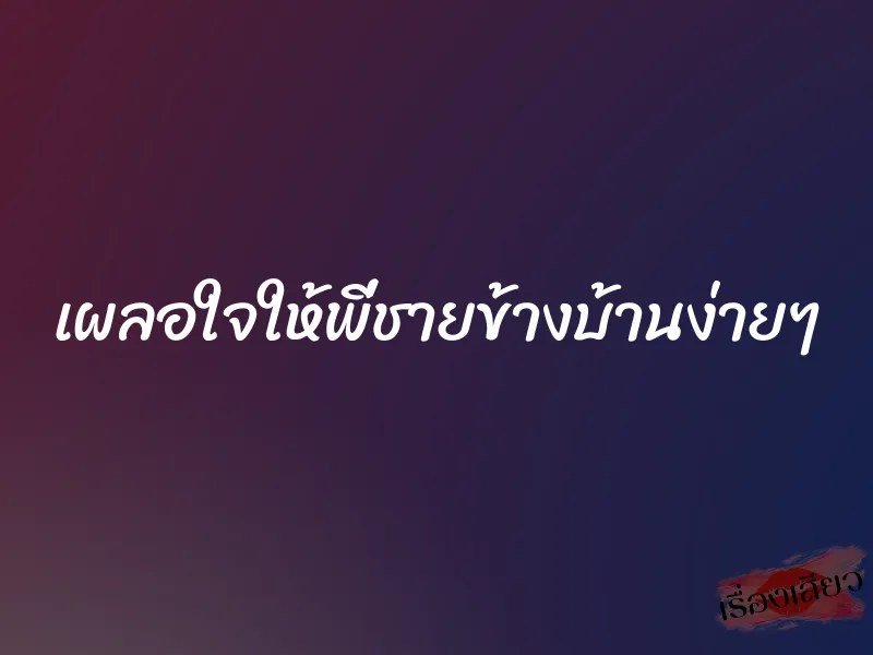 เผลอใจให้พี่ชายข้างบ้านง่ายๆ