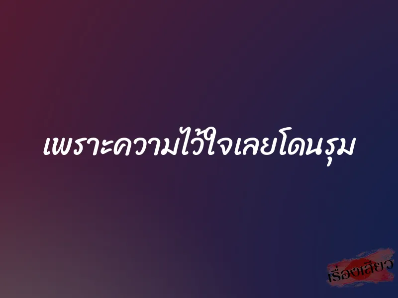 เพราะความไว้ใจเลยโดนรุม