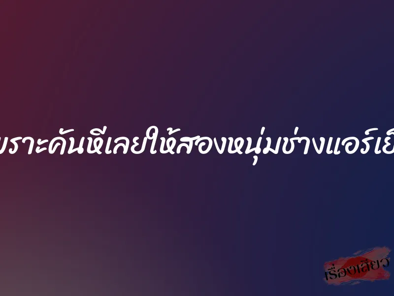 เพราะคันหีเลยให้สองหนุ่มช่างแอร์เย็ด