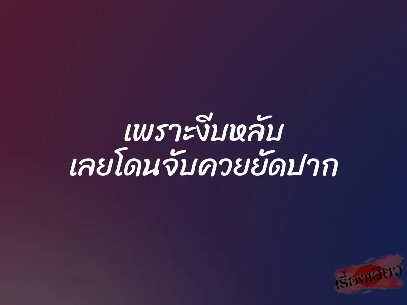 เพราะงีบหลับ เลยโดนจับควยยัดปาก