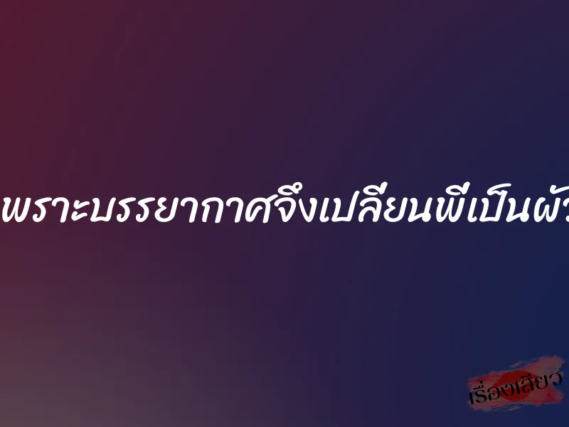 เพราะบรรยากาศจึงเปลี่ยนพี่เป็นผัว