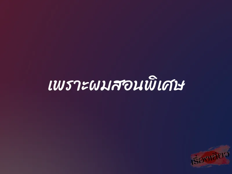 เพราะผมสอนพิเศษ