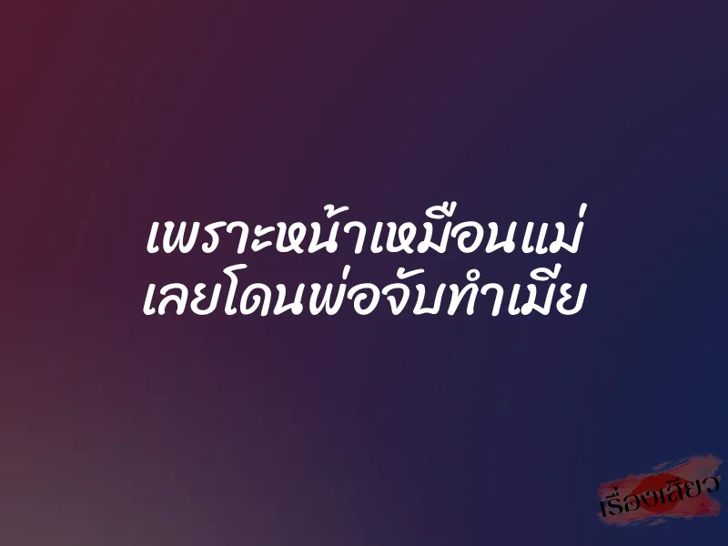 เพราะหน้าเหมือนแม่ เลยโดนพ่อจับทำเมีย