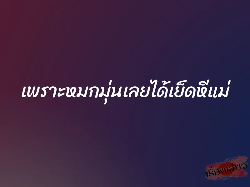 เพราะหมกมุ่นเลยได้เย็ดหีแม่