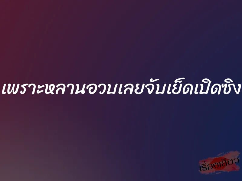 เพราะหลานอวบเลยจับเย็ดเปิดซิง