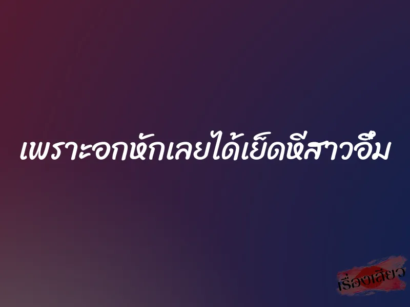 เพราะอกหักเลยได้เย็ดหีสาวอึ๋ม