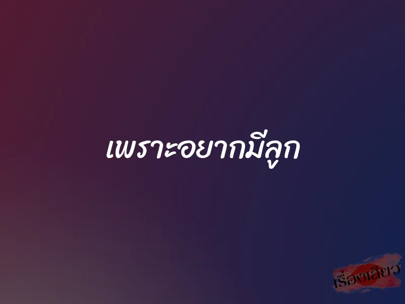 เพราะอยากมีลูก