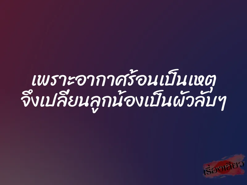 เพราะอากาศร้อนเป็นเหตุ จึงเปลี่ยนลูกน้องเป็นผัวลับๆ