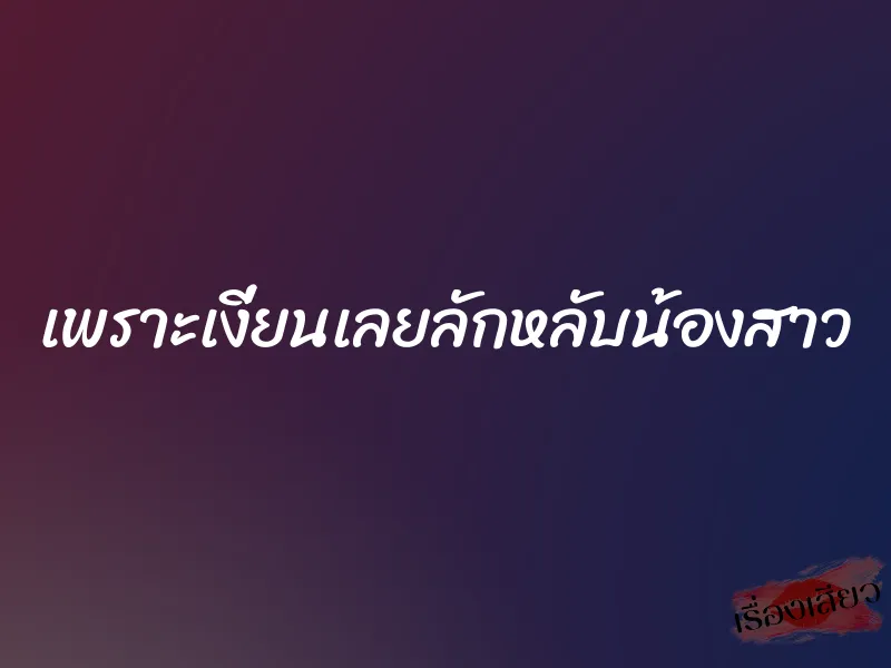 เพราะเงี่ยนเลยลักหลับน้องสาว