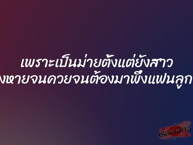 เพราะเป็นม่ายตั้งแต่ยังสาว ทำให้ห่างหายจนควยจนต้องมาพึ่งแฟนลูกที่ควยโต
