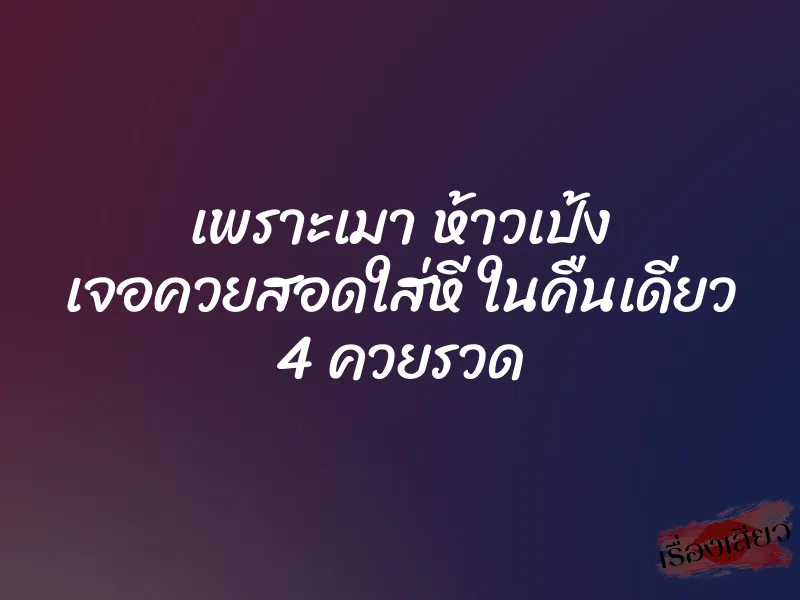 เพราะเมา ห้าวเป้ง เจอควยสอดใส่หี ในคืนเดียว 4 ควยรวด