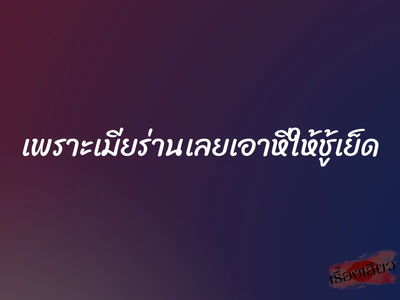 เพราะเมียร่านเลยเอาหีให้ชู้เย็ด