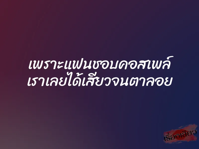 เพราะแฟนชอบคอสเพล์ เราเลยได้เสียวจนตาลอย