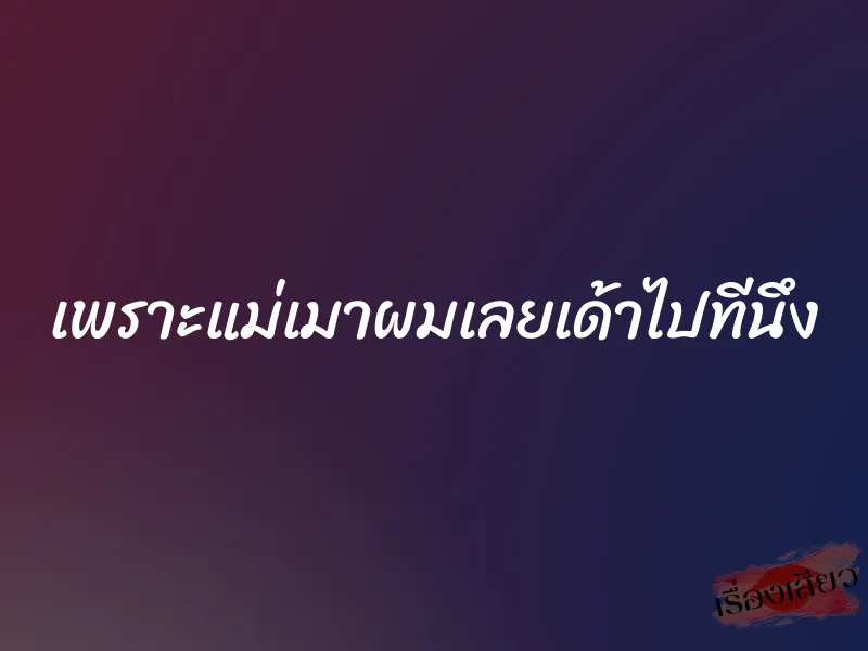 เพราะแม่เมาผมเลยเด้าไปทีนึง