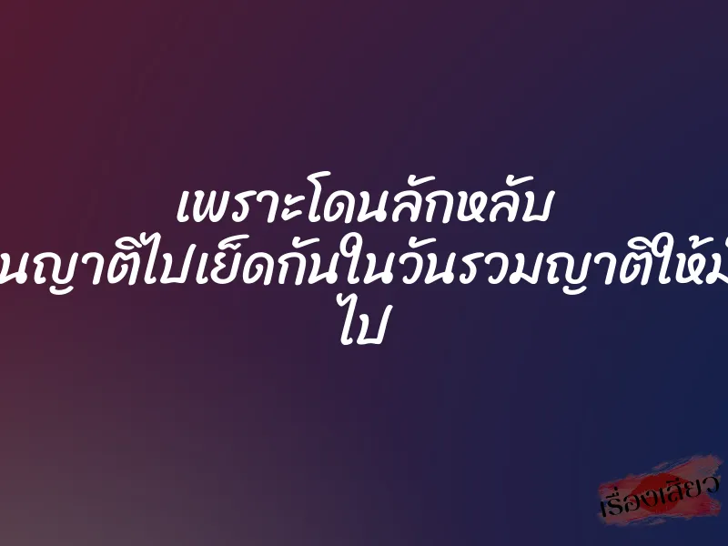เพราะโดนลักหลับ เลยชวนญาติไปเย็ดกันในวันรวมญาติให้มันจบๆ ไป