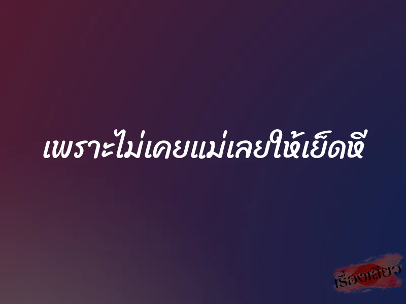 เพราะไม่เคยแม่เลยให้เย็ดหี