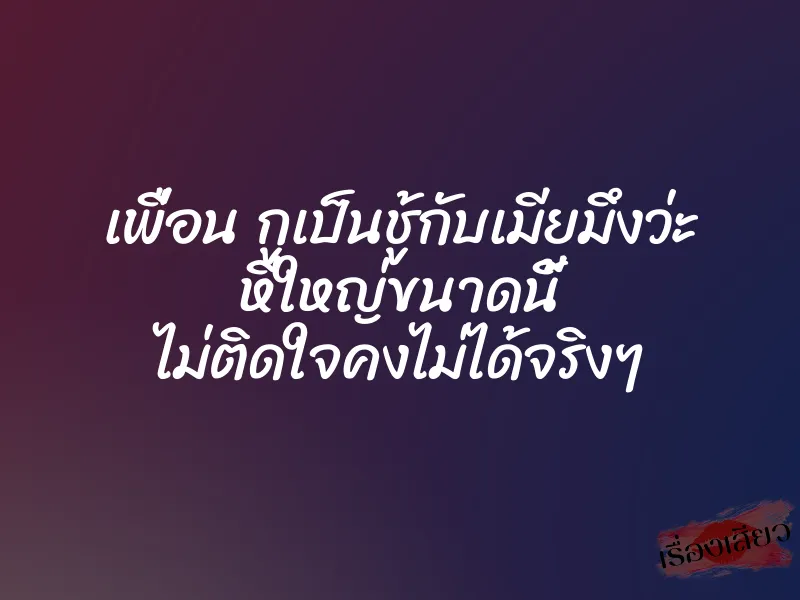 เพื่อน กูเป็นชู้กับเมียมึงว่ะ หีใหญ่ขนาดนี้ ไม่ติดใจคงไม่ได้จริงๆ