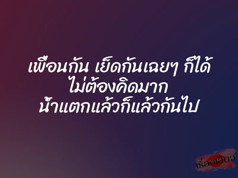 เพื่อนกัน เย็ดกันเฉยๆ ก็ได้ ไม่ต้องคิดมาก น้ำแตกแล้วก็แล้วกันไป