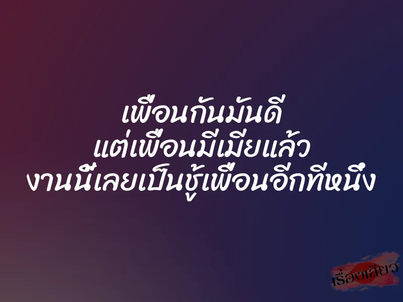 เพื่อนกันมันดี แต่เพื่อนมีเมียแล้ว งานนี้เลยเป็นชู้เพื่อนอีกทีหนึ่ง