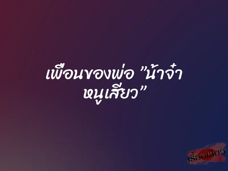 เพื่อนของพ่อ ”น้าจ๋า หนูเสียว”