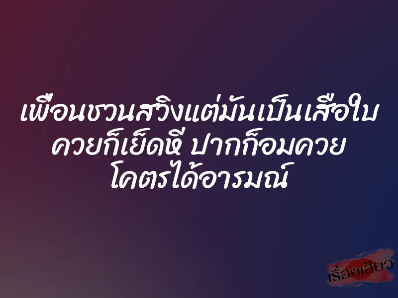 เพื่อนชวนสวิงแต่มันเป็นเสือใบ ควยก็เย็ดหี ปากก็อมควย โคตรได้อารมณ์