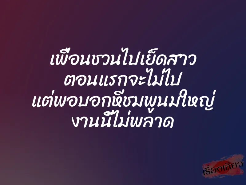 เพื่อนชวนไปเย็ดสาว ตอนแรกจะไม่ไป แต่พอบอกหีชมพูนมใหญ่ งานนี้ไม่พลาด