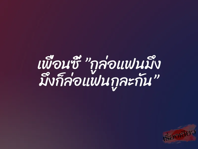 เพื่อนซี้ ”กูล่อแฟนมึง มึงก็ล่อแฟนกูละกัน”