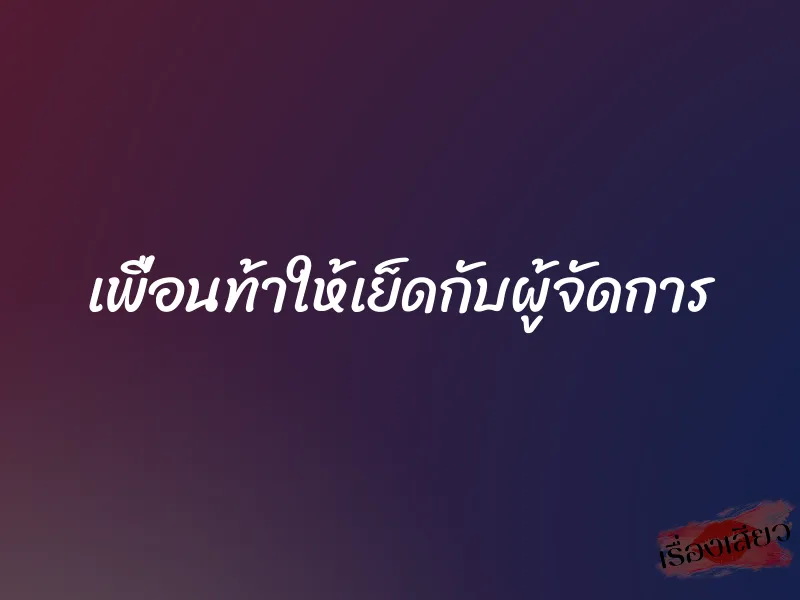เพื่อนท้าให้เย็ดกับผู้จัดการ
