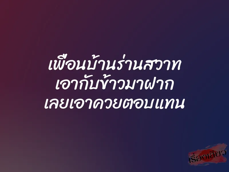 เพื่อนบ้านร่านสวาท เอากับข้าวมาฝาก เลยเอาควยตอบแทน