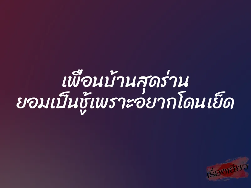 เพื่อนบ้านสุดร่าน ยอมเป็นชู้เพราะอยากโดนเย็ด