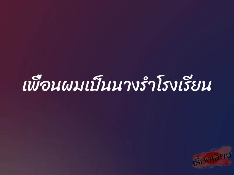 เพื่อนผมเป็นนางรำโรงเรียน