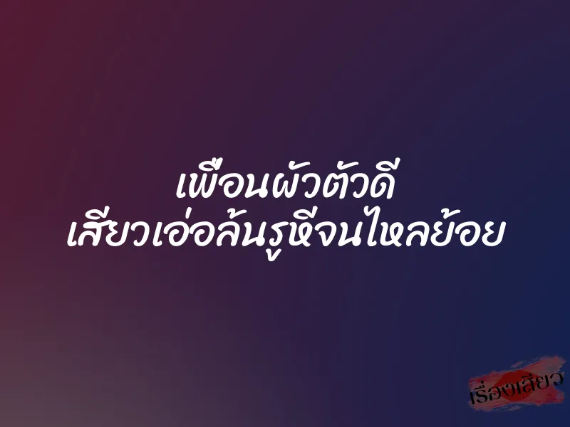 เพื่อนผัวตัวดี เสียวเอ่อล้นรูหีจนไหลย้อย