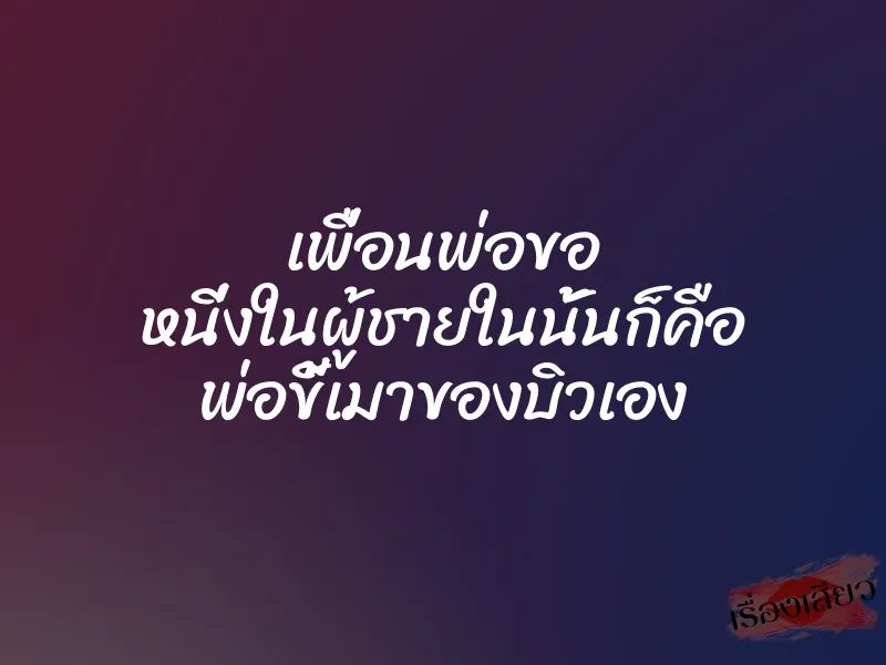 เพื่อนพ่อขอ หนี่งในผู้ชายในนั้นก็คือ พ่อขี้เมาของบิวเอง