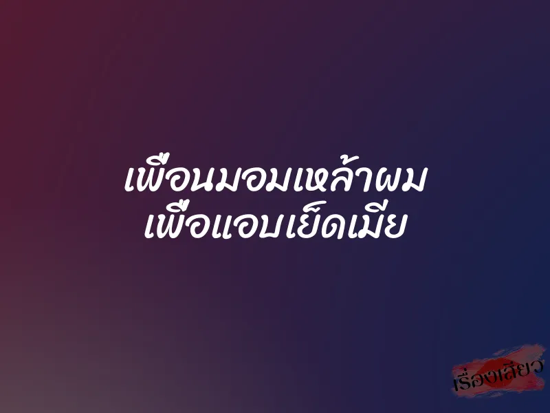 เพื่อนมอมเหล้าผม เพื่อแอบเย็ดเมีย