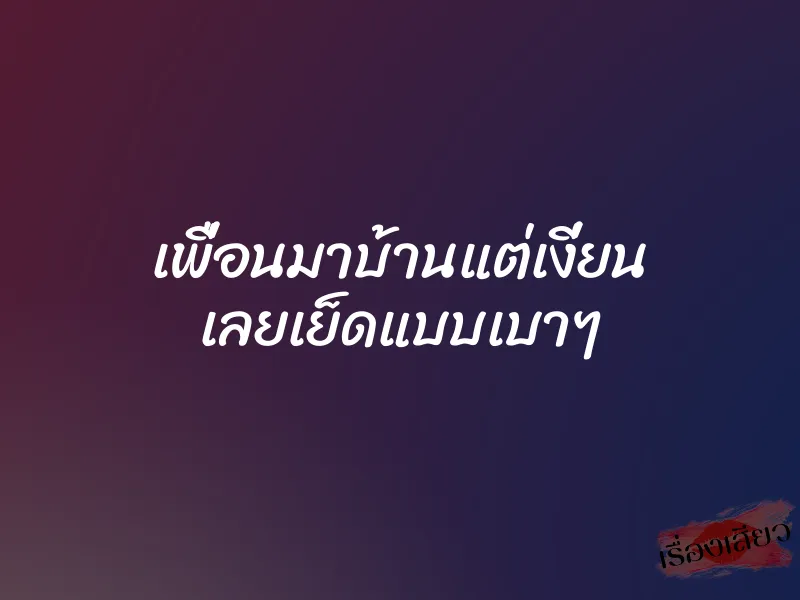 เพื่อนมาบ้านแต่เงี่ยน เลยเย็ดแบบเบาๆ