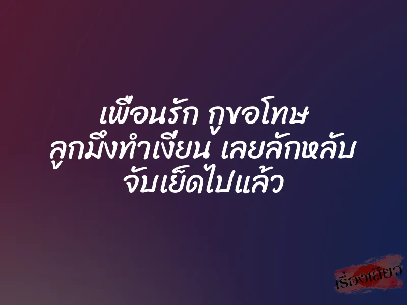 เพื่อนรัก กูขอโทษ ลูกมึงทำเงี่ยน เลยลักหลับ จับเย็ดไปแล้ว