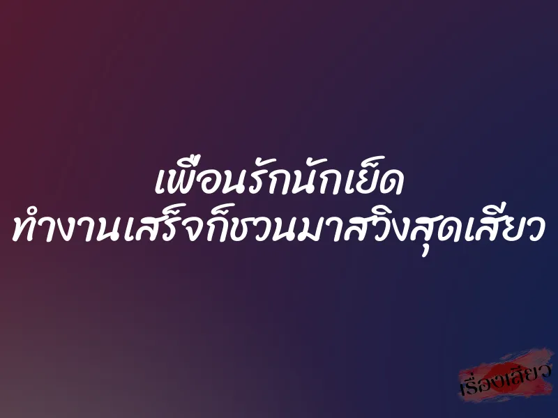เพื่อนรักนักเย็ด ทำงานเสร็จก็ชวนมาสวิงสุดเสียว