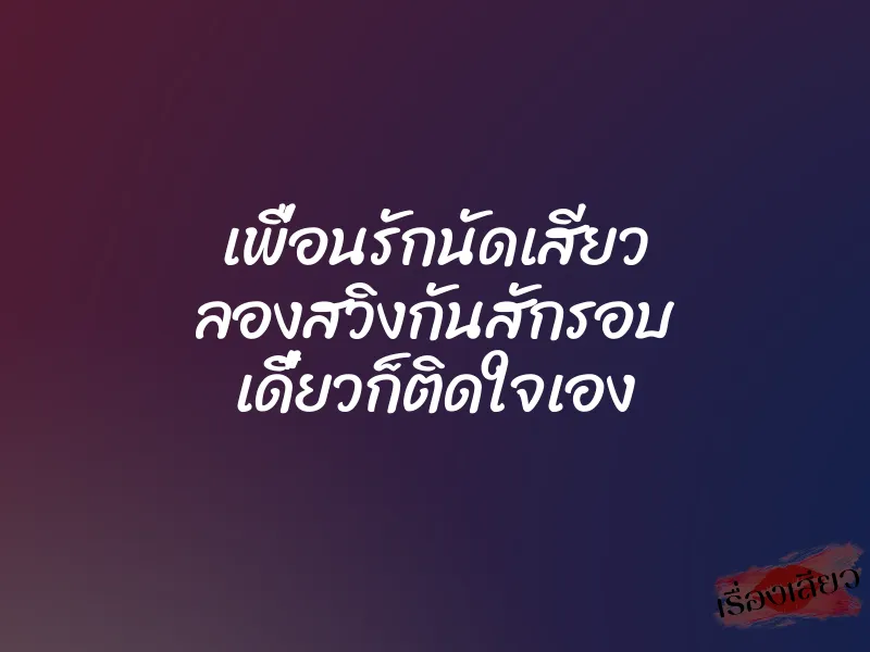 เพื่อนรักนัดเสียว ลองสวิงกันสักรอบ เดี๋ยวก็ติดใจเอง