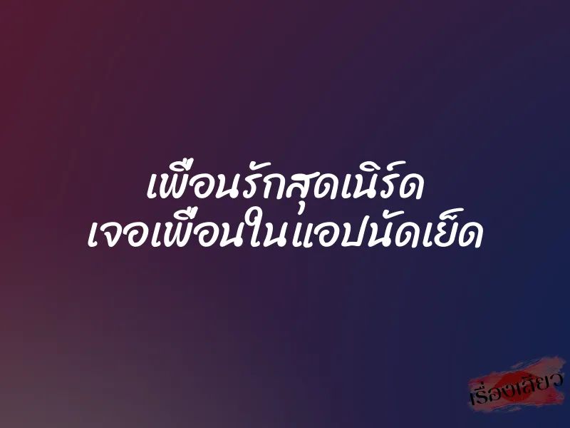 เพื่อนรักสุดเนิร์ด เจอเพื่อนในแอปนัดเย็ด