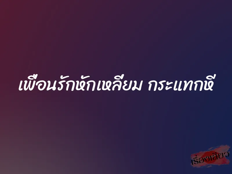 เพื่อนรักหักเหลี่ยม กระแทกหี