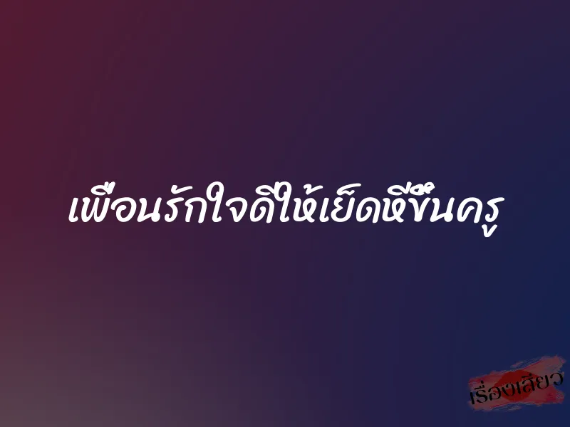 เพื่อนรักใจดีให้เย็ดหีขึ้นครู